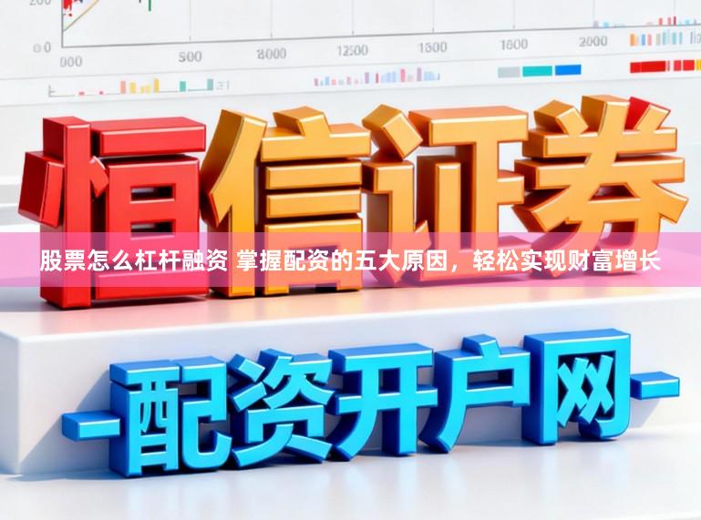 股票怎么杠杆融资 掌握配资的五大原因，轻松实现财富增长