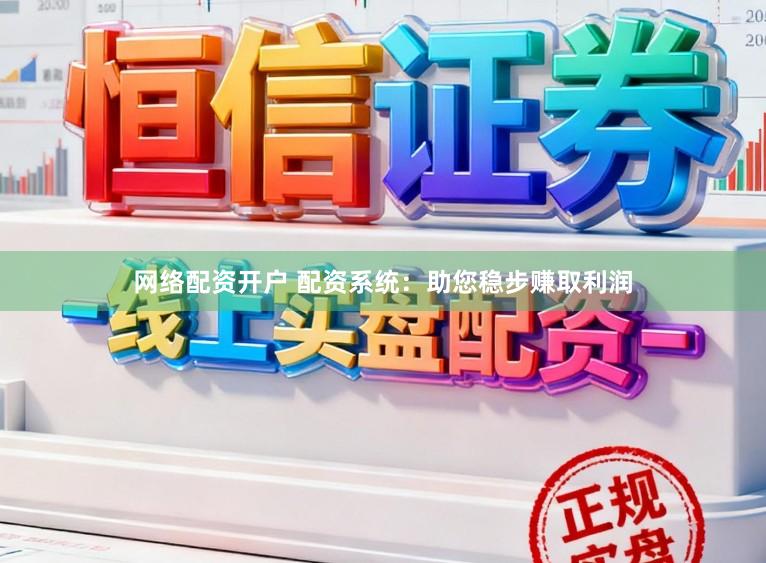 网络配资开户 配资系统：助您稳步赚取利润