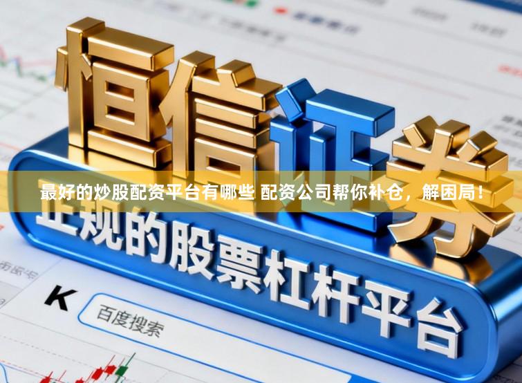 最好的炒股配资平台有哪些 配资公司帮你补仓,解困局!