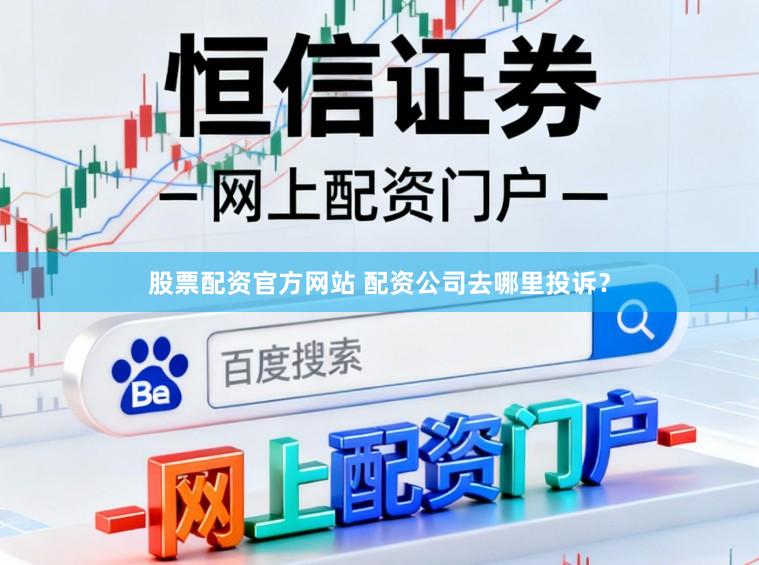 股票配资官方网站 配资公司去哪里投诉?
