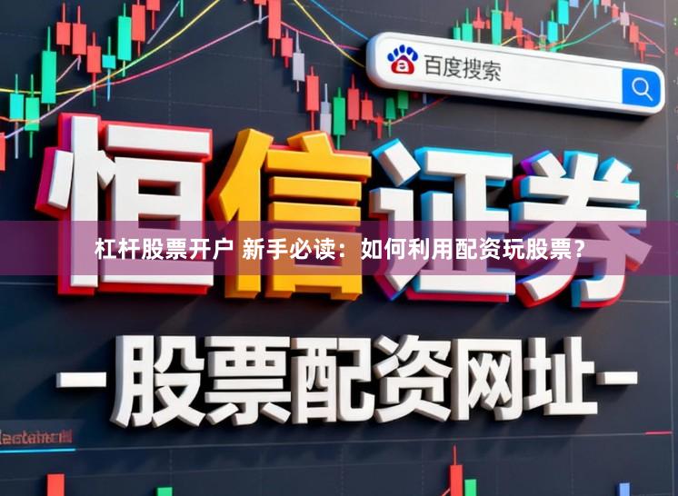 杠杆股票开户 新手必读：如何利用配资玩股票？
