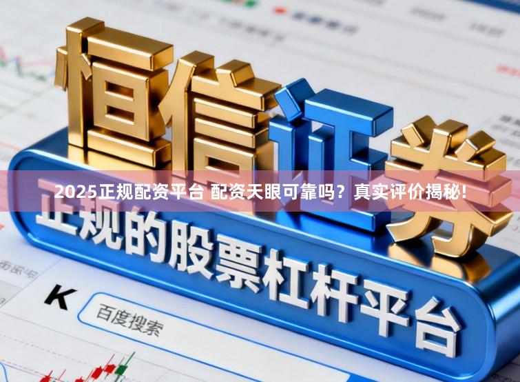 2025正规配资平台 配资天眼可靠吗？真实评价揭秘!