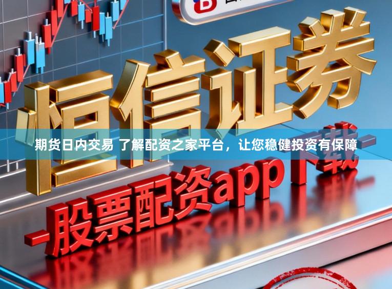 期货日内交易 了解配资之家平台，让您稳健投资有保障