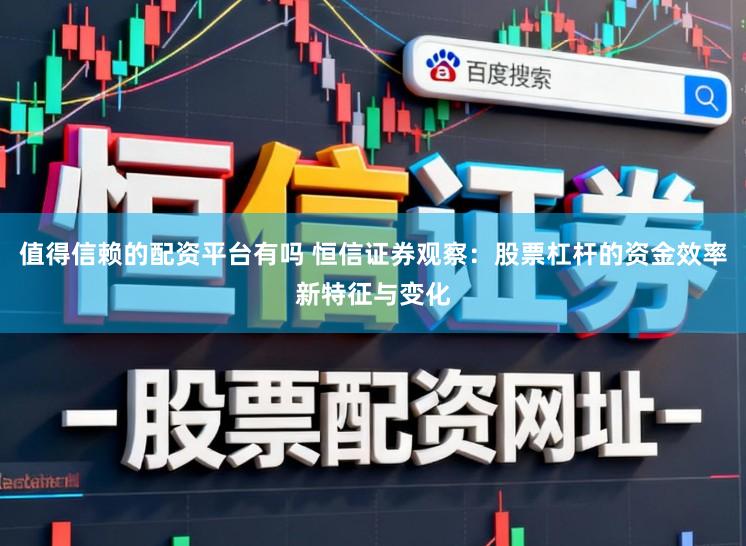 值得信赖的配资平台有吗 恒信证券观察：股票杠杆的资金效率新特征与变化