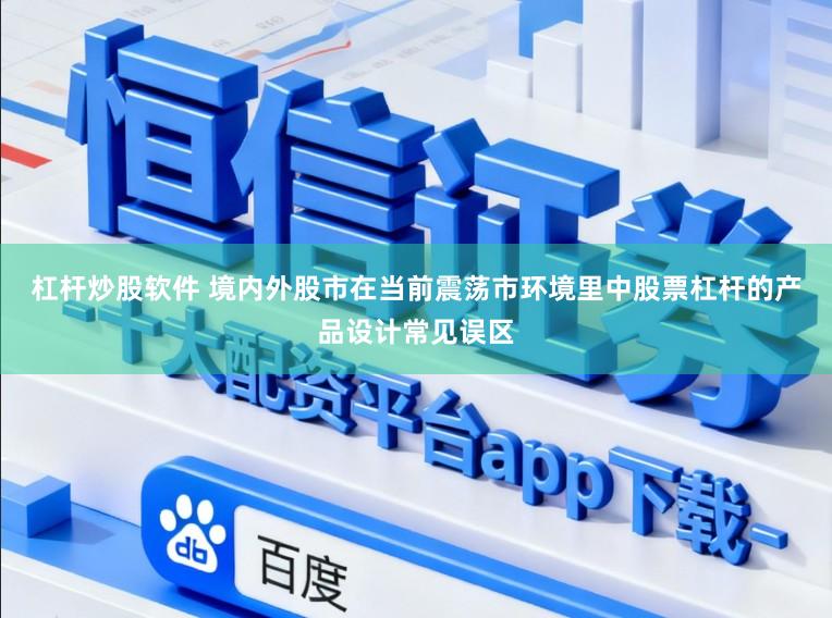杠杆炒股软件 境内外股市在当前震荡市环境里中股票杠杆的产品设计常见误区