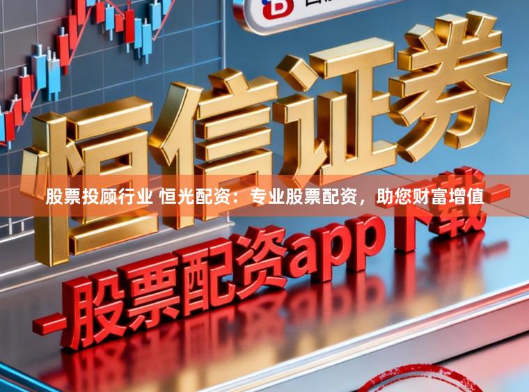 股票投顾行业 恒光配资：专业股票配资，助您财富增值