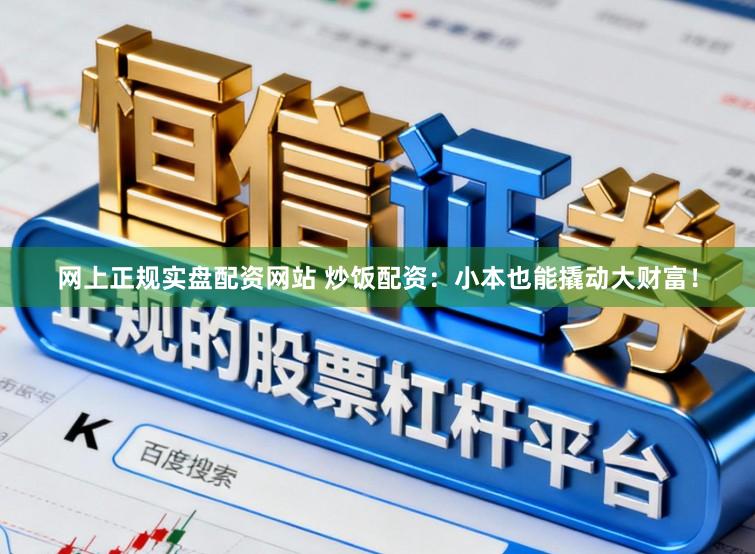 网上正规实盘配资网站 炒饭配资：小本也能撬动大财富！
