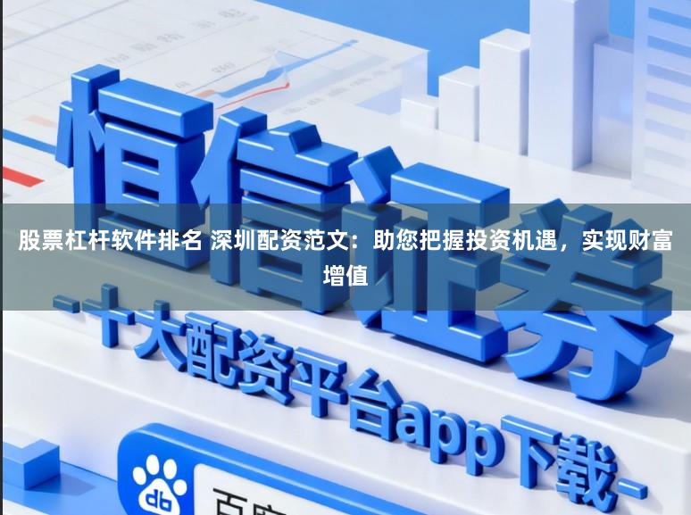 股票杠杆软件排名 深圳配资范文：助您把握投资机遇，实现财富增值