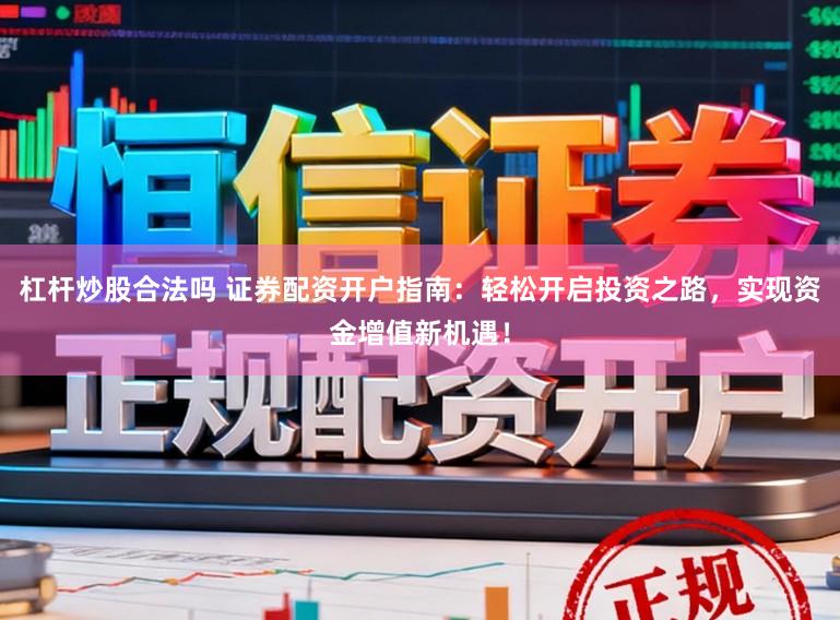 杠杆炒股合法吗 证券配资开户指南:轻松开启投资之路,实现资金增值新机遇!