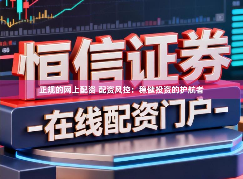 正规的网上配资 配资风控:稳健投资的护航者