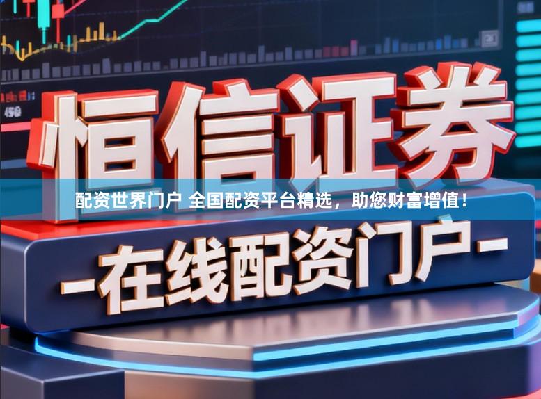 配资世界门户 全国配资平台精选，助您财富增值！