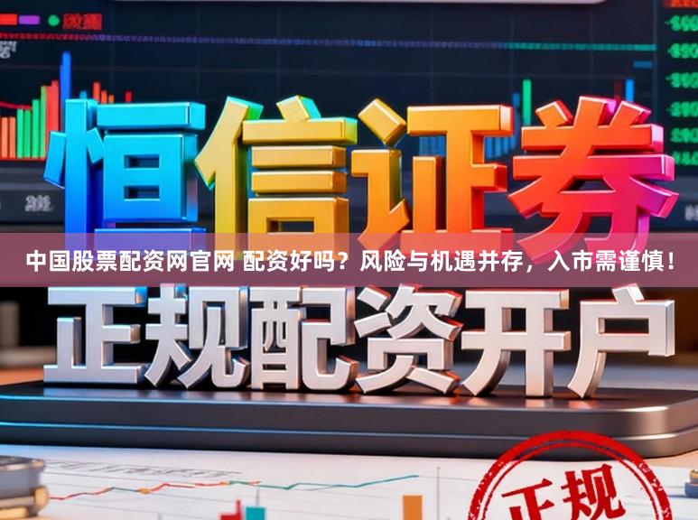 中国股票配资网官网 配资好吗?风险与机遇并存,入市需谨慎!