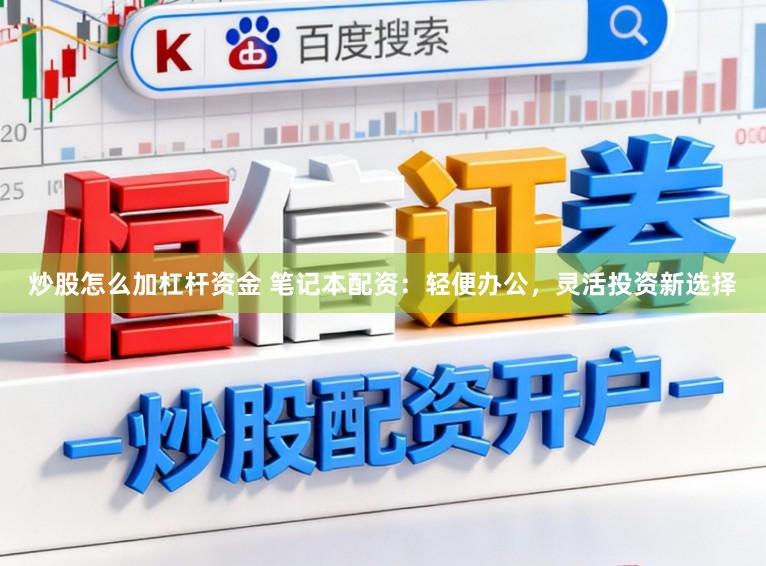 炒股怎么加杠杆资金 笔记本配资：轻便办公，灵活投资新选择