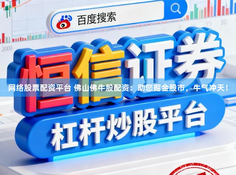 网络股票配资平台 佛山佛牛股配资：助您掘金股市，牛气冲天！
