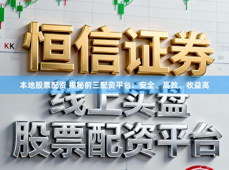 本地股票配资 揭秘前三配资平台:安全、高效、收益高